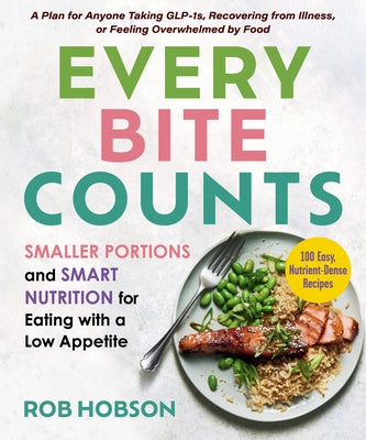 Every Bite Counts: Smaller Portions and Smart Nutrition for Eating with a Low Appetite - A Plan for Anyone Taking Glp-1s, Recovering from Illness, or by Hobson, Rob