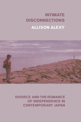 Intimate Disconnections: Divorce and the Romance of Independence in Contemporary Japan Paperback University of Chicago Press