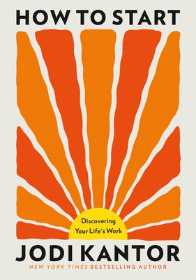 How to Start: Discovering Your Life's Work by Kantor, Jodi