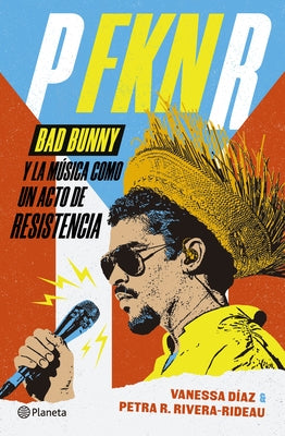 P Fkn R: Bad Bunny Y La Música Como Un Acto de Resistencia / P Fkn R: How Bad Bunny Became the Global Voice of Puerto Rican Resistance by Díaz, Vanessa