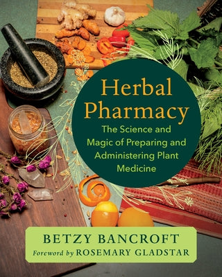 Herbal Pharmacy: The Science and Magic of Preparing and Administering Plant Medicine by Bancroft, Betzy