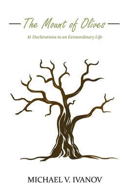 The Mount of Olives: 11 declarations to an extraordinary life by Ivanov, Michael V.