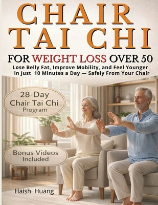 Chair Tai Chi for Weight Loss After 50: Lose Belly Fat, Improve Mobility, and Feel Younger in Just 10 Minutes a Day - Safely From Your Chair by Huang, Haish