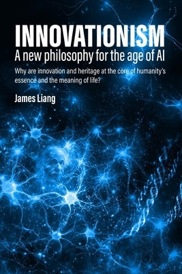 Innovationism: A new philosophy for the age of AI by Liang, James