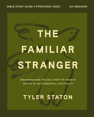 The Familiar Stranger Bible Study Guide Plus Streaming Video: (Re)Introducing the Holy Spirit to Those in Search of an Experiential Spirituality by Staton, Tyler