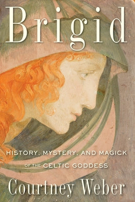 Brigid: History, Mystery, and Magick of the Celtic Goddess by Weber, Courtney