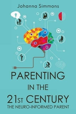 Parenting in the 21st Century: The Neuro-Informed Parent by Simmons, Johanna