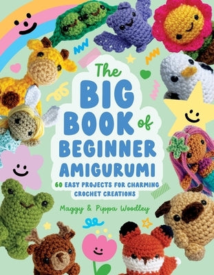 The Big Book of Beginner Amigurumi: 60 Easy Projects for Charming Crochet Creations by Woodley, Maggy