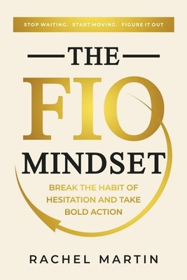 The FIO Mindset: Stop Waiting. Start Moving. Figure It Out by Martin, Rachel E.