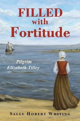 Filled with Fortitude: Pilgrim Elizabeth Tilley by Whiting, Sally Hobert