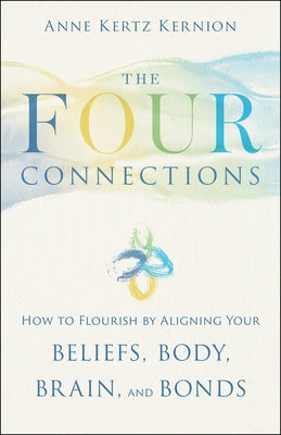 The Four Connections: How to Flourish by Aligning Your Beliefs, Body, Brain, and Bonds by Kertz Kernion, Anne