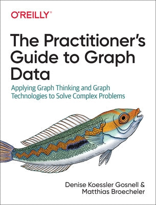 The Practitioner's Guide to Graph Data: Applying Graph Thinking and Graph Technologies to Solve Complex Problems Paperback O'Reilly Media