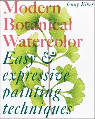 Modern Botanical Watercolor Painting: Fun, Easy and Expressive Techniques by K, Jenny