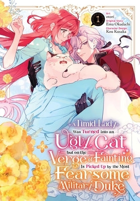 A Timid Lady Was Turned Into an Ugly Cat, But on the Verge of Fainting Is Picked Up by the Most Fearsome Military Duke, Vol. 1 by Otori
