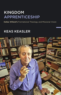 Kingdom Apprenticeship: Dallas Willard's Formational Theology and Missional Vision by Keasler, Keas