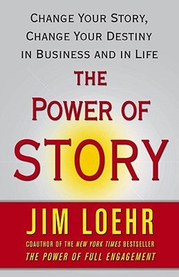 The Power of Story: Change Your Story, Change Your Destiny in Business and in Life by Loehr, Jim