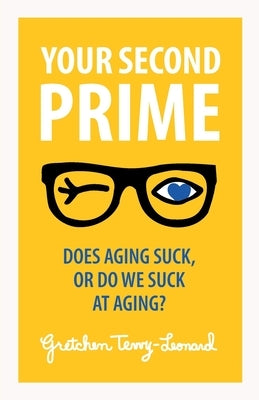 Your Second Prime: Does Aging Suck, or Do We Suck at Aging? by Terry-Leonard, Gretchen