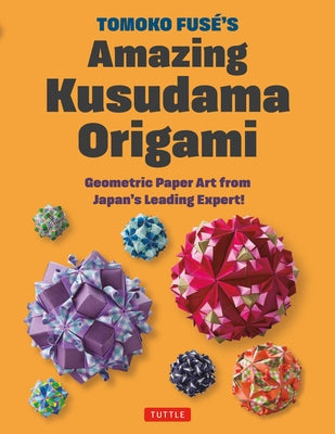 Tomoko Fuse's Amazing Kusudama Origami: Geometric Paper Art from Japan's Leading Expert! by Fuse, Tomoko