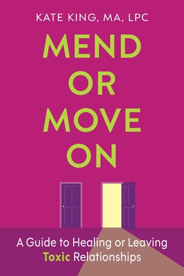 Mend or Move on: A Guide to Healing or Leaving Toxic Relationships by King, Kate