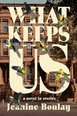 What Keeps Us: a novel in stories by Boulay, Jeanine