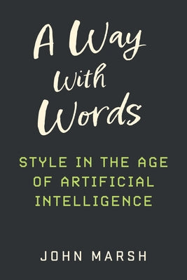 A Way with Words: Style in the Age of Artificial Intelligence by Marsh, John