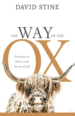 The Way of the Ox: Endurance to Thrive in the Storms of Life by Stine, David