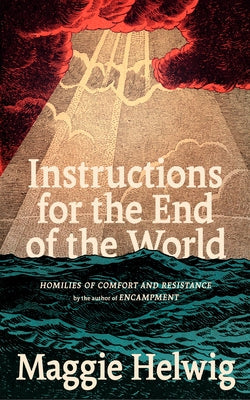 Instructions for the End of the World: Homilies of Comfort and Resistance by Helwig, Maggie