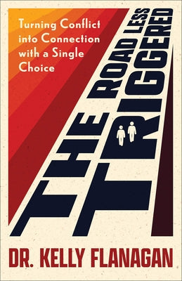 The Road Less Triggered: Turning Conflict Into Connection with a Single Choice by Flanagan, Kelly