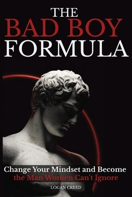 The Bad Boy Formula: Change Your Mindset and Become the Man Women Can't Ignore by Creed, Logan
