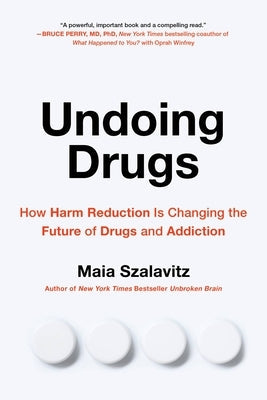 Undoing Drugs: How Harm Reduction Is Changing the Future of Drugs and Addiction by Szalavitz, Maia