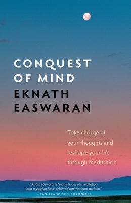 Conquest of Mind: Take Charge of Your Thoughts & Reshape Your Life Through Meditation by Easwaran, Eknath