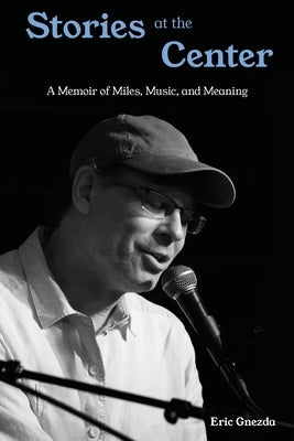 Stories at the Center: A Memoir of Miles, Music, and Meaning by Gnezda, Eric