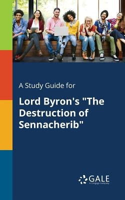 A Study Guide for Lord Byron's "The Destruction of Sennacherib" Paperback Gale, Study Guides