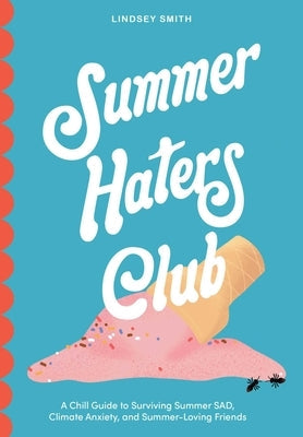 Summer Haters Club: A Chill Guide to Surviving Summer Sad, Climate Anxiety, and Summer-Loving Friends by Smith, Lindsey
