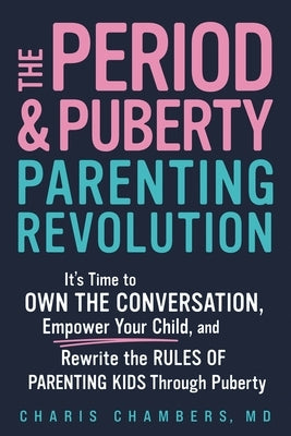 The Period and Puberty Parenting Revolution: It's Time to Own the Conversation, Empower Your Child, and Rewrite the Rules of Parenting Kids Through Pu by Chambers, Charis, MD