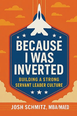 Because I Was Inverted: Building a Strong Servant Leader Culture by Schmitz, Joshua