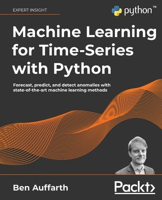 Machine Learning for Time-Series with Python: Forecast, predict, and detect anomalies with state-of-the-art machine learning methods Paperback Packt Publishing