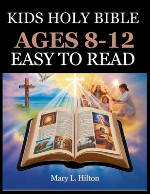 Kids Holy Bible Ages 8-12 Easy to Read: Engaging Scripture Adventures with Life Lessons to Strengthen Faith, Courage, and Embrace God's Love by Hilton, Mary L.