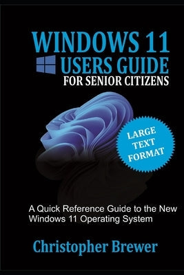 A Windows 11 Users Guide For Senior Citizens: A Quick Reference Guide to the New Windows 11 Operating System Independently Published
