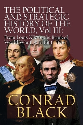 The Political and Strategic History of the World, Vol. III: Louis XIV to the Brink of World War I, A.D. 1661 - 1914 by Black, Conrad