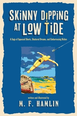 Skinny Dipping at Low Tide: A Saga of Squeezed Shorts, Shattered Dreams, and Embarrassing Riches by Hamlin, M. F.