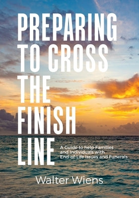 Preparing to Cross the Finish Line: A Guide to Help Families and Individuals with End-of-Life Issues and Funerals Paperback Mill Lake Books