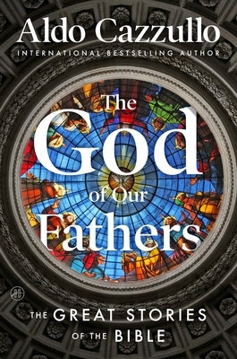 The God of Our Fathers: The Great Stories of the Bible by Cazzullo, Aldo